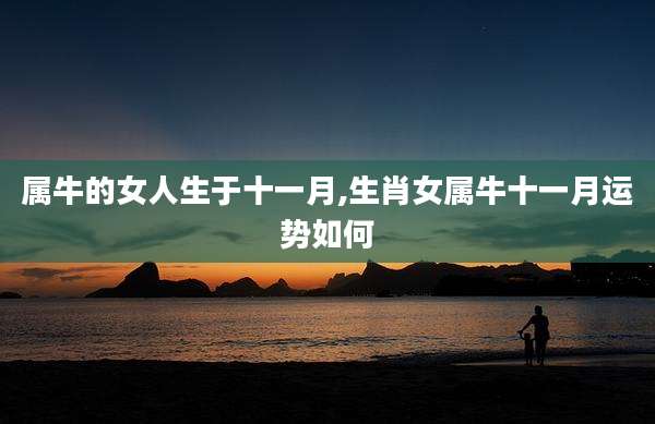 属牛的女人生于十一月,生肖女属牛十一月运势如何
