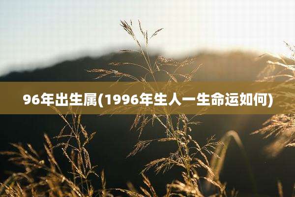 96年出生属(1996年生人一生命运如何)