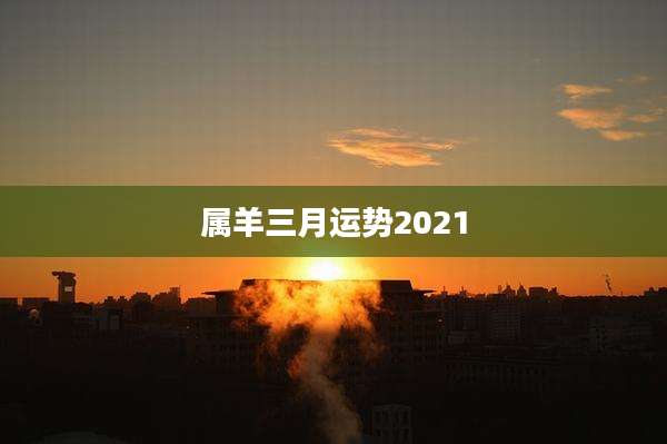 属羊三月运势2021