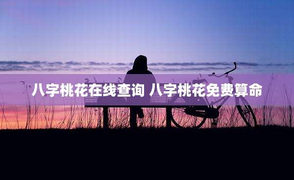 八字桃花在线查询 八字桃花免费算命