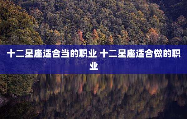 十二星座适合当的职业 十二星座适合做的职业
