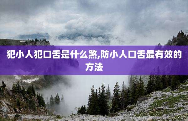 犯小人犯口舌是什么煞,防小人口舌最有效的方法