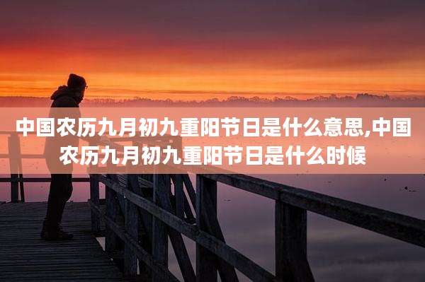 中国农历九月初九重阳节日是什么意思,中国农历九月初九重阳节日是什么时候