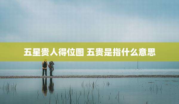 五星贵人得位图 五贵是指什么意思