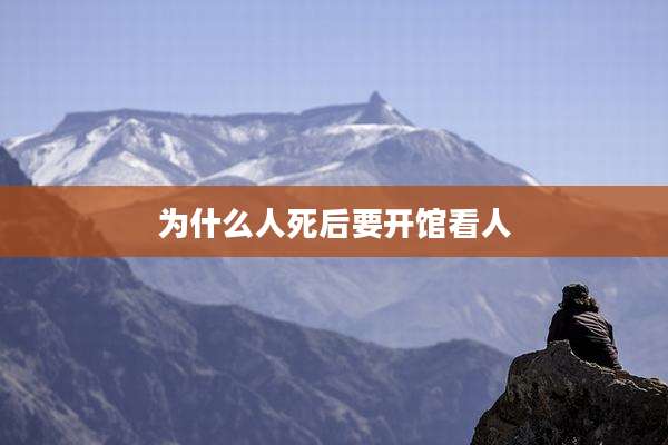 为什么人死后要开馆看人