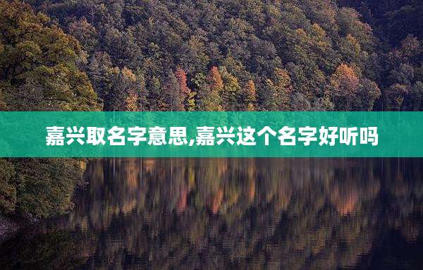 嘉兴取名字意思,嘉兴这个名字好听吗