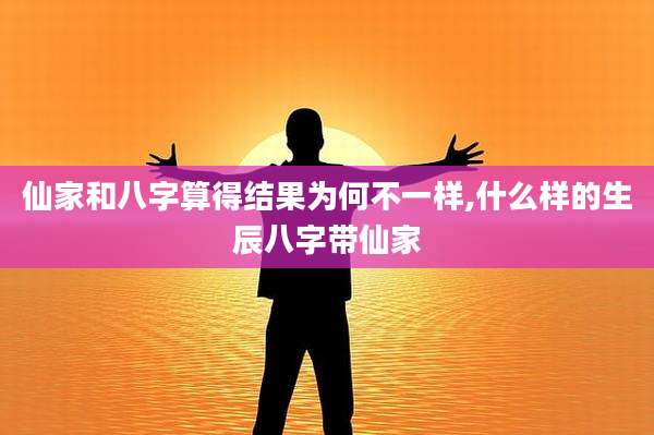 仙家和八字算得结果为何不一样,什么样的生辰八字带仙家
