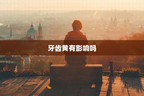 牙齿黄有影响吗