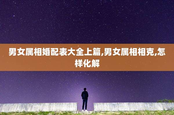 男女属相婚配表大全上篇,男女属相相克,怎样化解