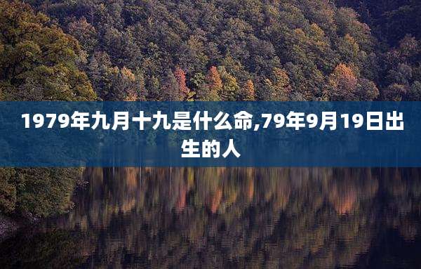 1979年九月十九是什么命,79年9月19日出生的人