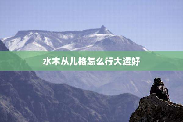 水木从儿格怎么行大运好