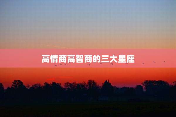 高情商高智商的三大星座