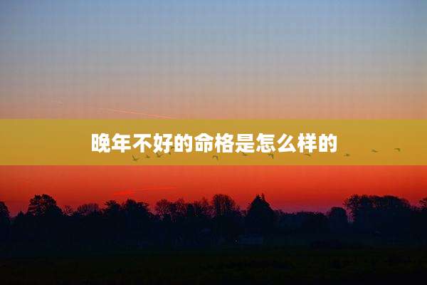晚年不好的命格是怎么样的