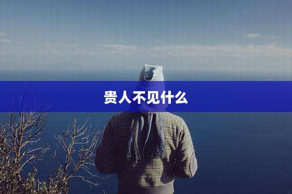 贵人不见什么