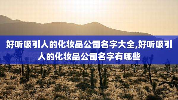 好听吸引人的化妆品公司名字大全,好听吸引人的化妆品公司名字有哪些