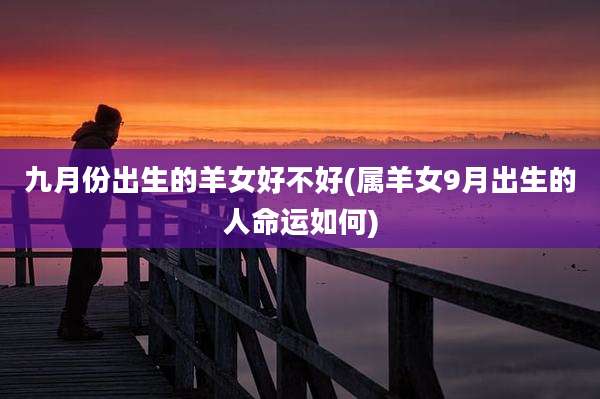 九月份出生的羊女好不好(属羊女9月出生的人命运如何)