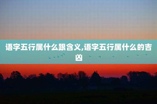 语字五行属什么跟含义,语字五行属什么的吉凶