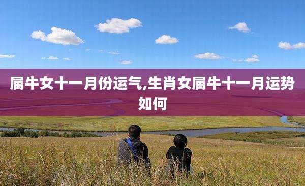 属牛女十一月份运气,生肖女属牛十一月运势如何