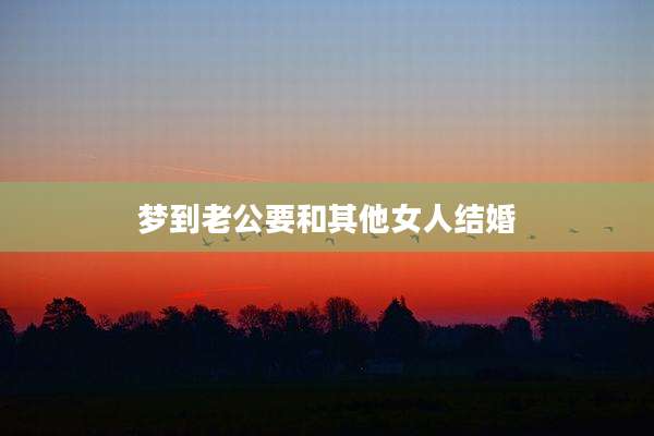 梦到老公要和其他女人结婚