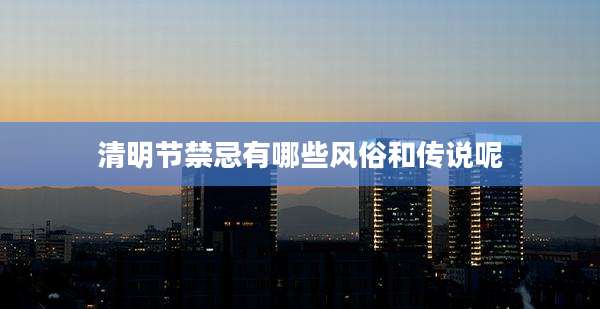 清明节禁忌有哪些风俗和传说呢
