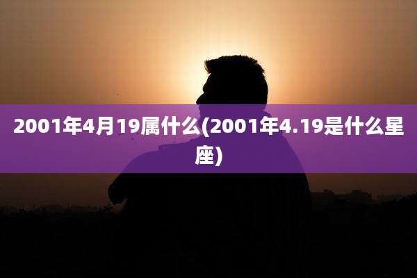 2001年4月19属什么(2001年4.19是什么星座)