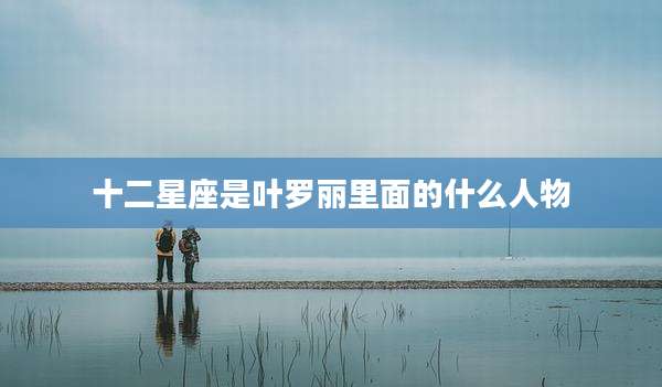十二星座是叶罗丽里面的什么人物