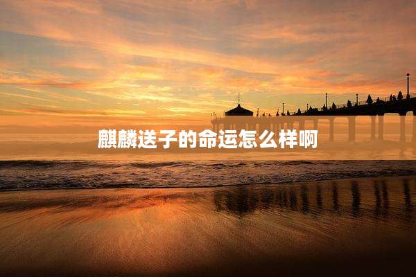 麒麟送子的命运怎么样啊
