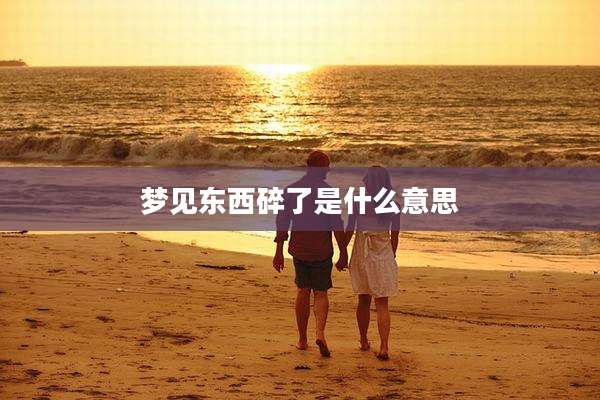 梦见东西碎了是什么意思