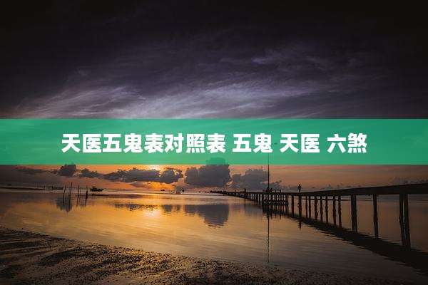 天医五鬼表对照表 五鬼 天医 六煞