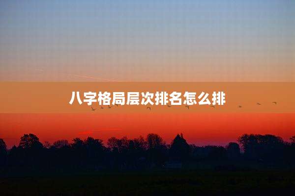 八字格局层次排名怎么排