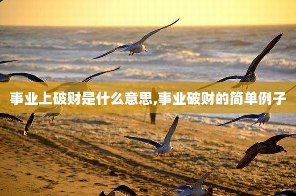 事业上破财是什么意思,事业破财的简单例子