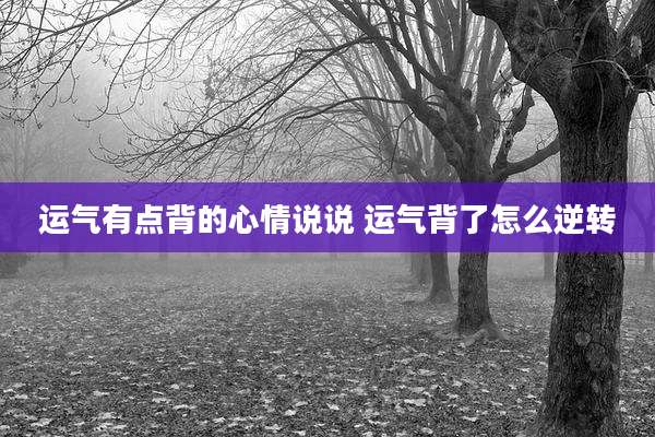 运气有点背的心情说说 运气背了怎么逆转