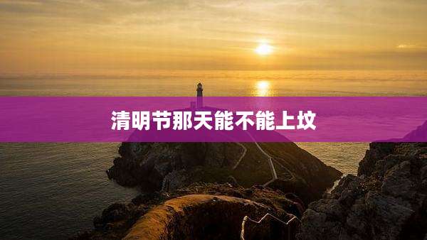 清明节那天能不能上坟