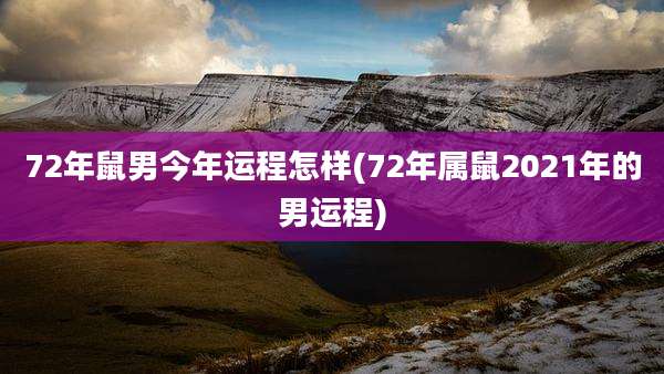 72年鼠男今年运程怎样(72年属鼠2021年的男运程)