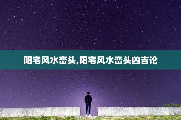 阳宅风水峦头,阳宅风水峦头凶吉论