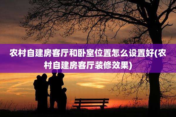 农村自建房客厅和卧室位置怎么设置好(农村自建房客厅装修效果)