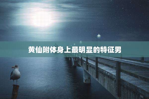 黄仙附体身上最明显的特征男
