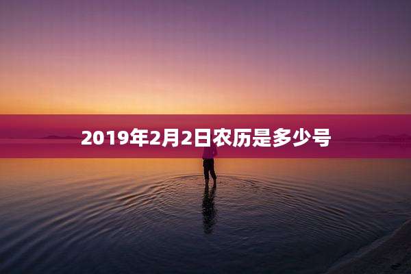 2019年2月2日农历是多少号
