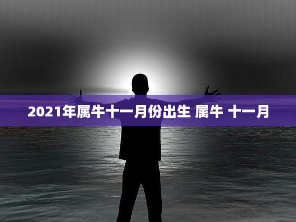 2021年属牛十一月份出生 属牛 十一月