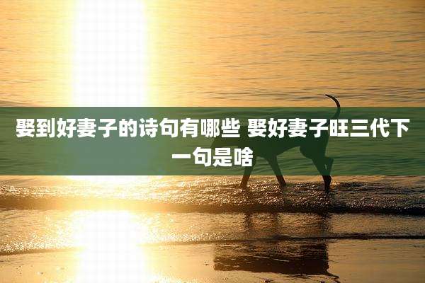 娶到好妻子的诗句有哪些 娶好妻子旺三代下一句是啥