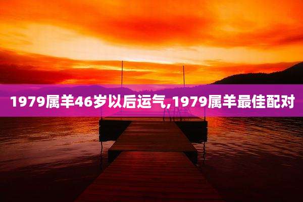 1979属羊46岁以后运气,1979属羊最佳配对