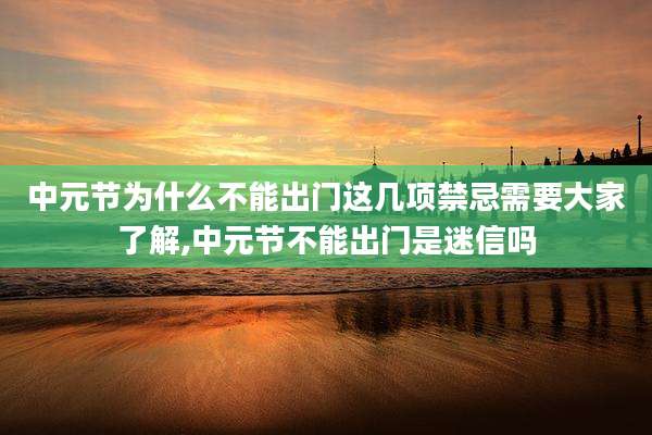 中元节为什么不能出门这几项禁忌需要大家了解,中元节不能出门是迷信吗