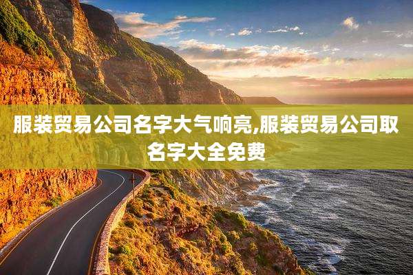 服装贸易公司名字大气响亮,服装贸易公司取名字大全免费