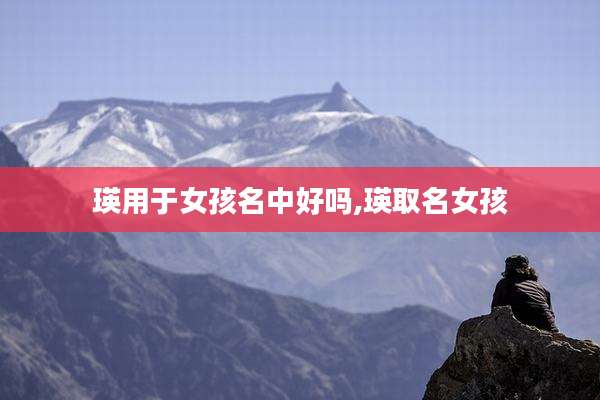 瑛用于女孩名中好吗,瑛取名女孩