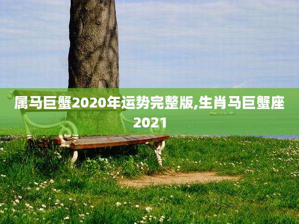 属马巨蟹2020年运势完整版,生肖马巨蟹座2021