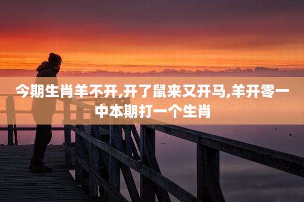 今期生肖羊不开,开了鼠来又开马,羊开零一中本期打一个生肖