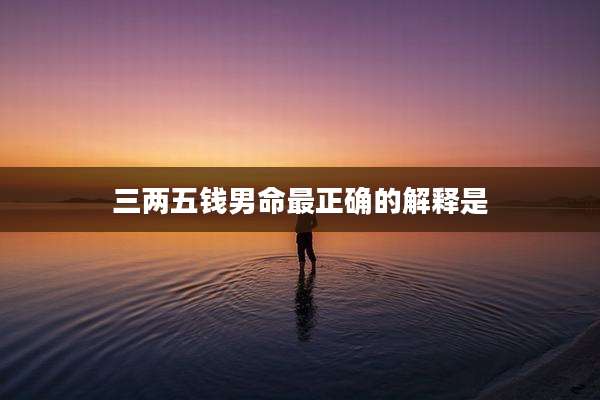三两五钱男命最正确的解释是