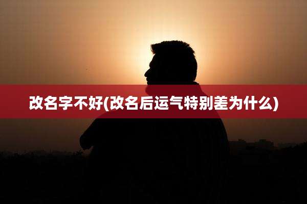 改名字不好(改名后运气特别差为什么)