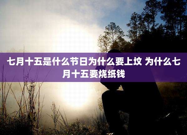 七月十五是什么节日为什么要上坟 为什么七月十五要烧纸钱