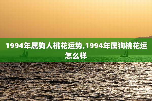 1994年属狗人桃花运势,1994年属狗桃花运怎么样